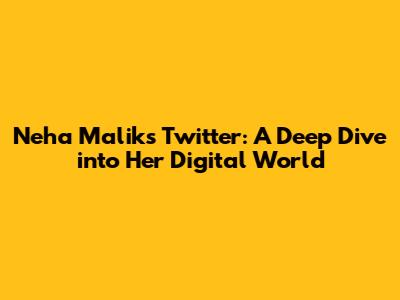 Neha Malik's Twitter: A Deep Dive into Her Digital World