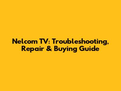 Nelcom TV: Troubleshooting, Repair & Buying Guide