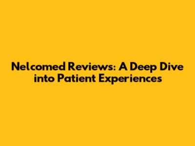 Nelcomed Reviews: A Deep Dive into Patient Experiences