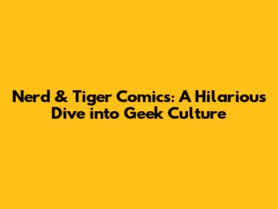 Nerd & Tiger Comics: A Hilarious Dive into Geek Culture