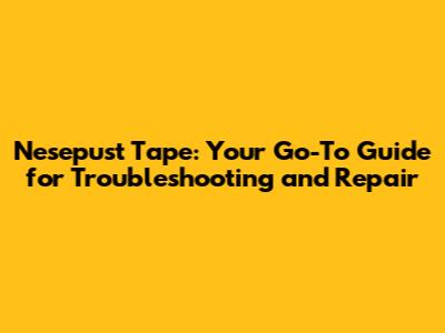 Nesepust Tape: Your Go-To Guide for Troubleshooting and Repair