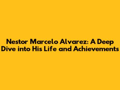 Nestor Marcelo Alvarez: A Deep Dive into His Life and Achievements