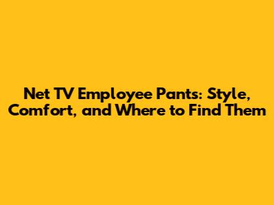 Net TV Employee Pants: Style, Comfort, and Where to Find Them