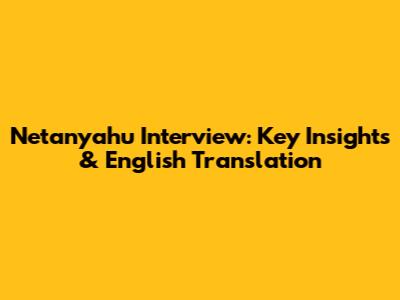 Netanyahu Interview: Key Insights & English Translation