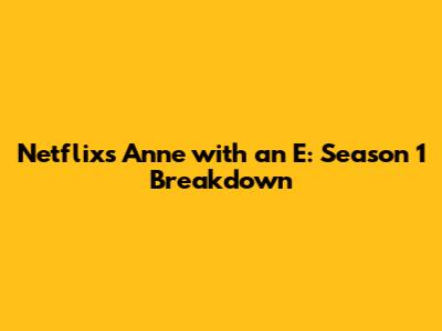 Netflix's Anne with an E: Season 1 Breakdown
