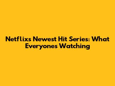 Netflix's Newest Hit Series: What Everyone's Watching
