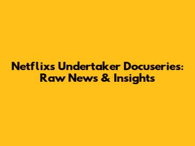 Netflix's Undertaker Docuseries: Raw News & Insights