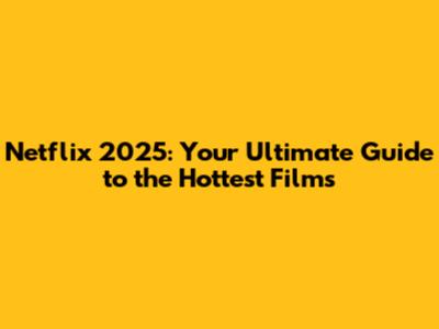 Netflix 2025: Your Ultimate Guide to the Hottest Films