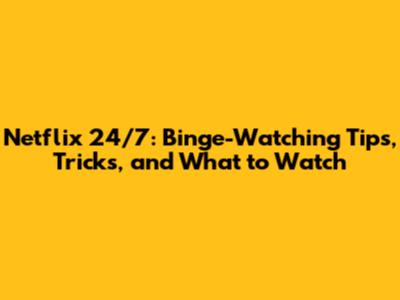 Netflix 24/7: Binge-Watching Tips, Tricks, and What to Watch