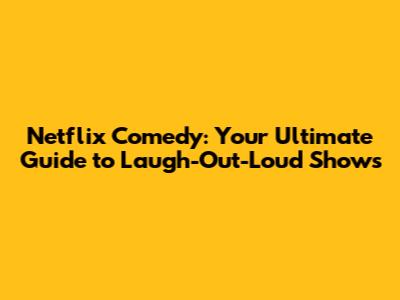 Netflix Comedy: Your Ultimate Guide to Laugh-Out-Loud Shows