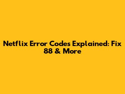 Netflix Error Codes Explained: Fix 88 & More