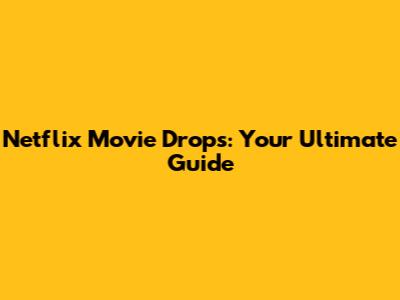 Netflix Movie Drops: Your Ultimate Guide