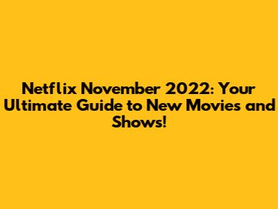 Netflix November 2022: Your Ultimate Guide to New Movies and Shows!