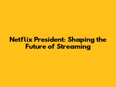 Netflix President: Shaping the Future of Streaming
