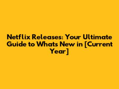 Netflix Releases: Your Ultimate Guide to What's New in [Current Year]