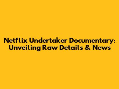 Netflix Undertaker Documentary: Unveiling Raw Details & News