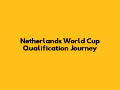 Netherlands' World Cup Qualification Journey