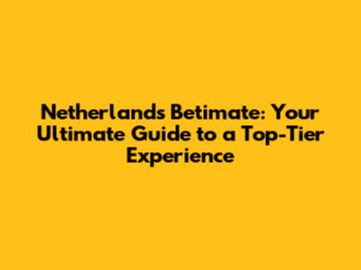 Netherlands Betimate: Your Ultimate Guide to a Top-Tier Experience