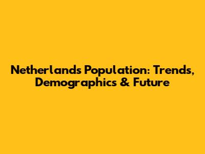 Netherlands Population: Trends, Demographics & Future