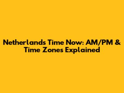 Netherlands Time Now: AM/PM & Time Zones Explained