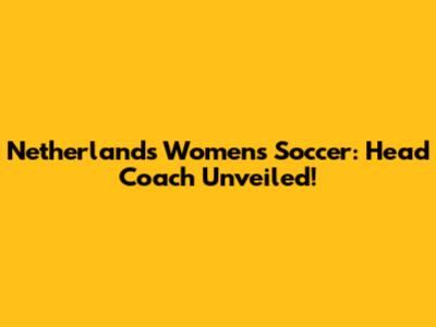 Netherlands Women's Soccer: Head Coach Unveiled!