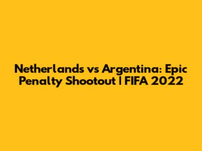 Netherlands vs Argentina: Epic Penalty Shootout | FIFA 2022