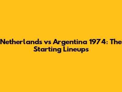Netherlands vs Argentina 1974: The Starting Lineups