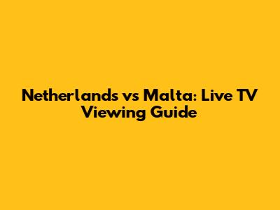Netherlands vs Malta: Live TV Viewing Guide