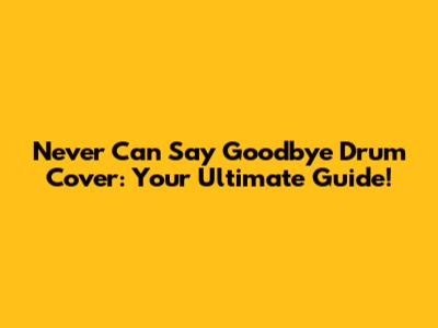 Never Can Say Goodbye Drum Cover: Your Ultimate Guide!