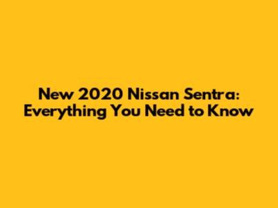 New 2020 Nissan Sentra: Everything You Need to Know