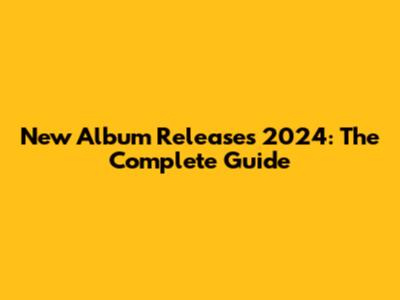 New Album Releases 2024: The Complete Guide