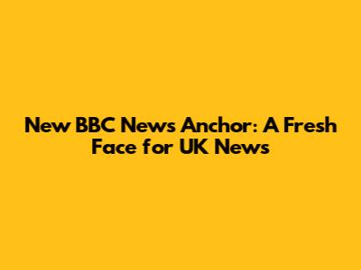 New BBC News Anchor: A Fresh Face for UK News