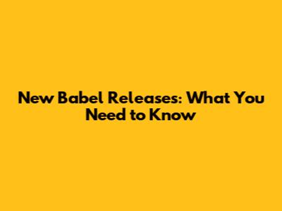 New Babel Releases: What You Need to Know