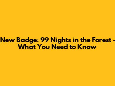New Badge: 99 Nights in the Forest - What You Need to Know