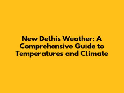 New Delhi's Weather: A Comprehensive Guide to Temperatures and Climate