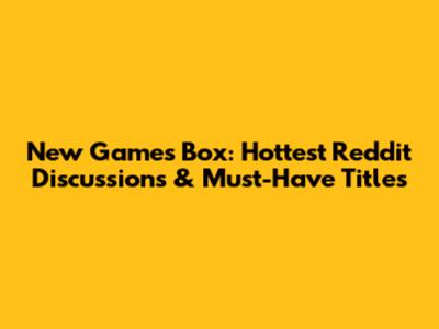 New Games Box: Hottest Reddit Discussions & Must-Have Titles