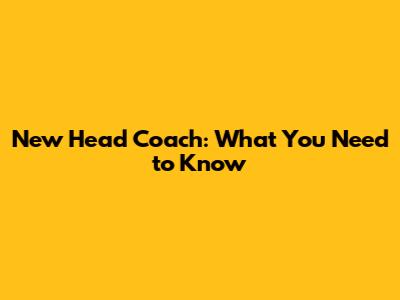 New Head Coach: What You Need to Know
