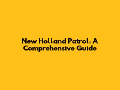 New Holland Patrol: A Comprehensive Guide