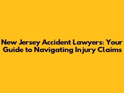 New Jersey Accident Lawyers: Your Guide to Navigating Injury Claims