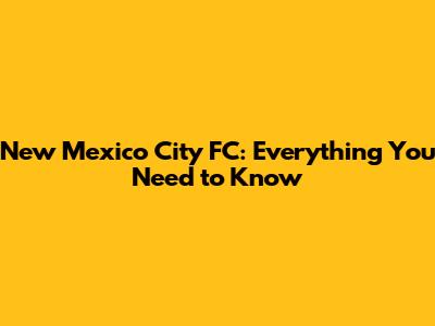 New Mexico City FC: Everything You Need to Know