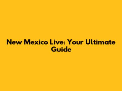 New Mexico Live: Your Ultimate Guide
