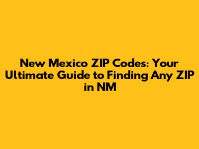 New Mexico ZIP Codes: Your Ultimate Guide to Finding Any ZIP in NM