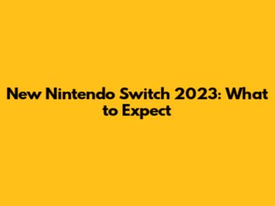New Nintendo Switch 2023: What to Expect