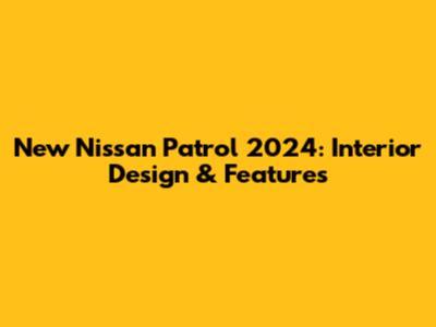 New Nissan Patrol 2024: Interior Design & Features
