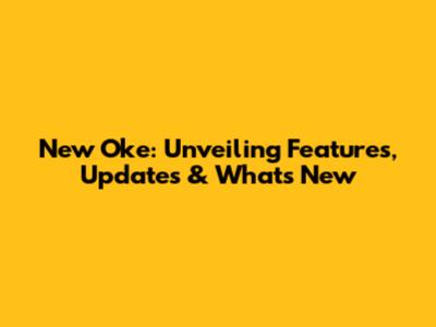 New Oke: Unveiling Features, Updates & What's New