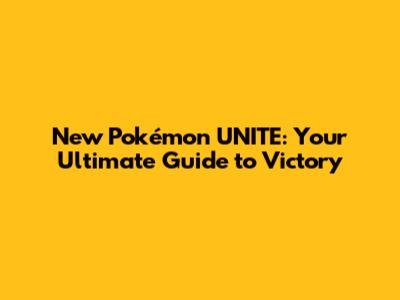 New Pokémon UNITE: Your Ultimate Guide to Victory