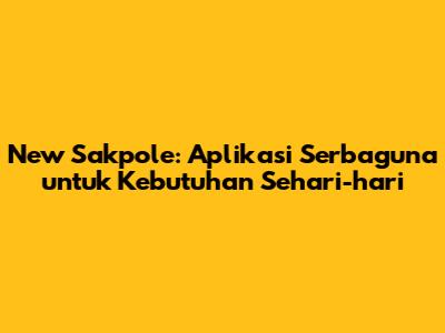 New Sakpole: Aplikasi Serbaguna untuk Kebutuhan Sehari-hari