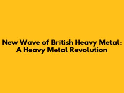 New Wave of British Heavy Metal: A Heavy Metal Revolution
