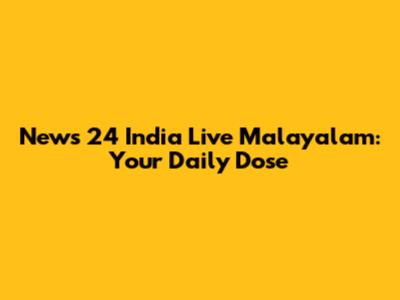 News 24 India Live Malayalam: Your Daily Dose
