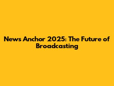 News Anchor 2025: The Future of Broadcasting